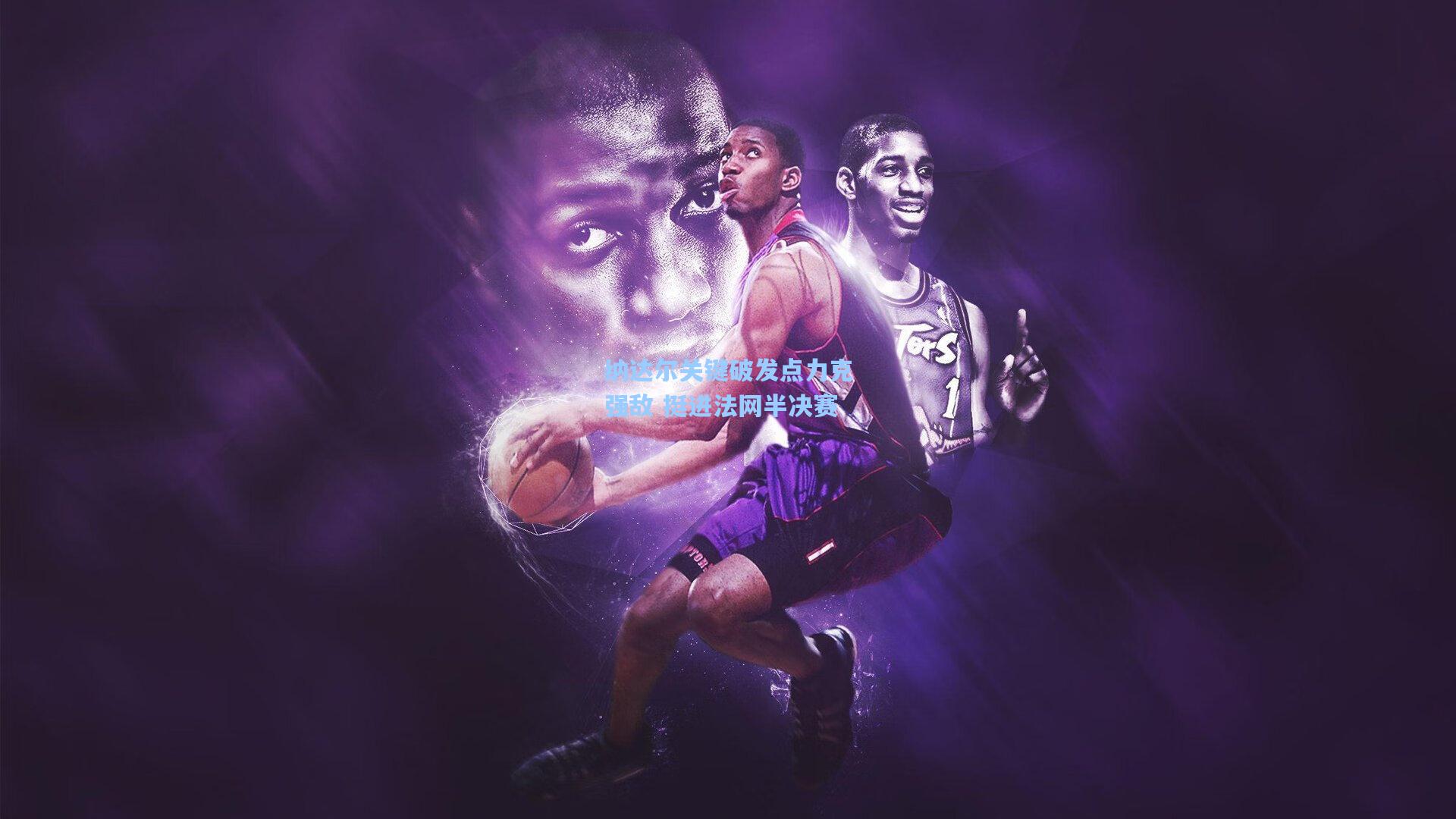 纳达尔关键破发点力克强敌 挺进法网半决赛