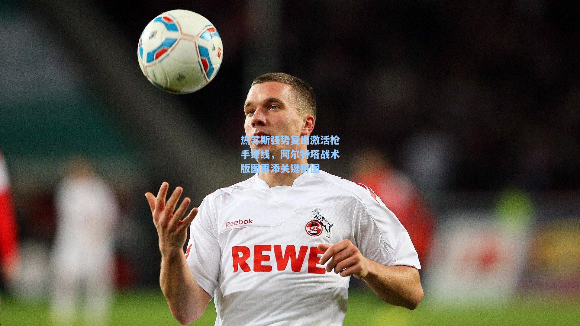 热苏斯强势复出激活枪手锋线，阿尔特塔战术版图再添关键拼图